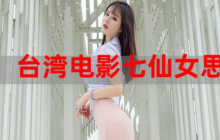 台湾电影七仙女思春无删减女子茄子视频私密